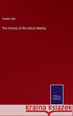 The History of the Indian Mutiny Charles Ball 9783375126193 Salzwasser-Verlag - książka