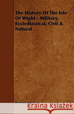 The History of the Isle of Wight - Military, Ecclediastical, Civil & Natural Warner, Richard 9781443777759 Maudsley Press - książka