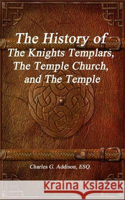 The History of The Knights Templars, The Temple Church, and The Temple Addison, Esq Charles G. 9781988297651 Devoted Publishing - książka