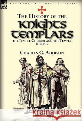 The History of the Knights Templars, the Temple Church, and the Temple, 1119-1312 Charles G. Addison 9780857069528 Leonaur Ltd - książka