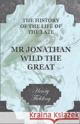 The History of the Life of the Late Mr. Jonathan Wild the Great Fielding, Henry 9781444654752 Fisher Press - książka