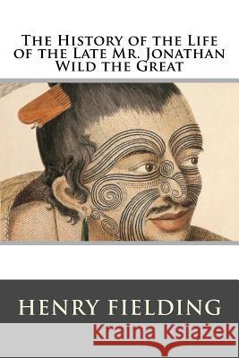 The History of the Life of the Late Mr. Jonathan Wild the Great Henry Fielding 9781519118813 Createspace - książka