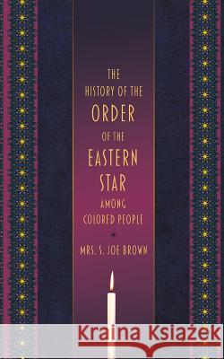 The History of the Order of the Eastern Star Among Colored People Mrs S. Joe Brown 9781633915626 Westphalia Press - książka