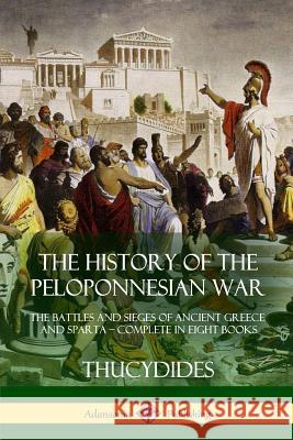 The History of the Peloponnesian War: The Battles and Sieges of Ancient Greece and Sparta - Complete in Eight Books Thucydides                               Richard Crawley 9781387941797 Lulu.com - książka