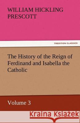 The History of the Reign of Ferdinand and Isabella the Catholic - Volume 3 William Hickling Prescott   9783842465343 tredition GmbH - książka