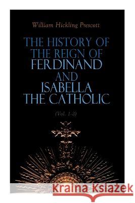 The History of the Reign of Ferdinand and Isabella the Catholic (Vol. 1-3): Complete Edition William Hickling Prescott 9788027343744 E-Artnow - książka