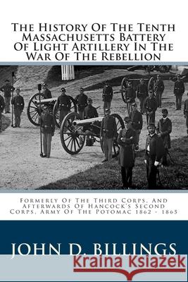 The History Of The Tenth Massachusetts Battery Of Light Artillery In The War Of The Rebellion: Formerly Of The Third Corps, And Afterwards Of Hancock' Billings, John D. 9781484953440 Createspace - książka