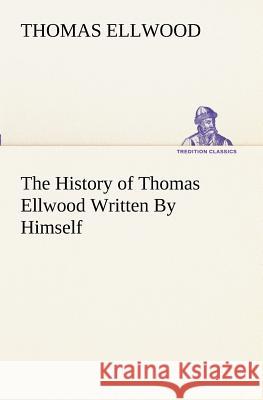 The History of Thomas Ellwood Written By Himself Thomas Ellwood 9783849152239 Tredition Classics - książka