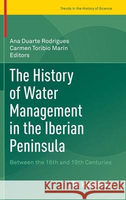 The History of Water Management in the Iberian Peninsula: Between the 16th and 19th Centuries Duarte Rodrigues, Ana 9783030340605 Birkhauser - książka