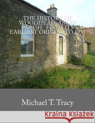 The History of Woodhead, Abdie Parish: From Its Earliest Origins to 1935 Michael T. Tracy 9781719066228 Createspace Independent Publishing Platform - książka