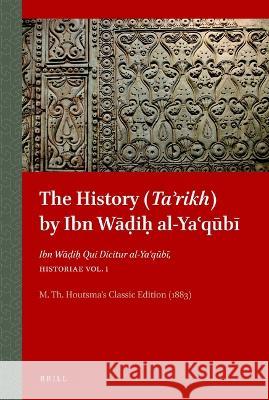 The History (Taʾrikh) by Ibn Wāḍiḥ al-Yaʿqūbī: Ibn Wāḍiḥ Qui Dicitur al-Yaʿqūbī, Historiae Vol. 1 M.Th. Houtsma 9789004371194 Brill - książka