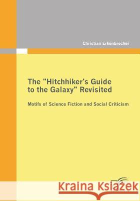 The Hitchhiker's Guide to the Galaxy Revisited: Motifs of Science Fiction and Social Criticism Erkenbrecher, Christian 9783842861770 Diplomica - książka