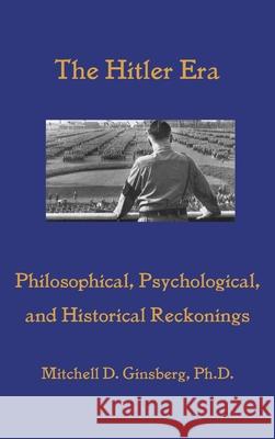 The Hitler Era: Philosophical, Psychological, and Historical Reckonings Mitchell D Ginsberg   9781938459634 Wisdom Moon Publishing - książka