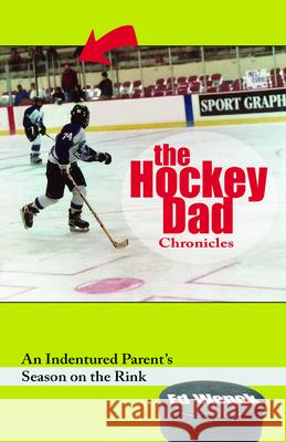 The Hockey Dad Chronicles: An Indentured Parent's Season on the Rink Ed Wenck 9781578605989 Clerisy Press - książka