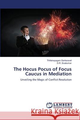The Hocus Pocus of Focus Caucus in Mediation Sankaravel, Thillainayagam, Sivakumar, D.R. 9786208453459 LAP Lambert Academic Publishing - książka