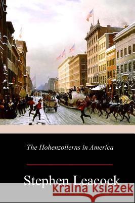 The Hohenzollerns in America Stephen Leacock 9781981159161 Createspace Independent Publishing Platform - książka