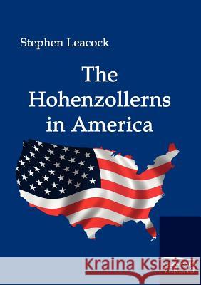 The Hohenzollerns in America Leacock, Stephen   9783861951162 Salzwasser-Verlag im Europäischen Hochschulve - książka