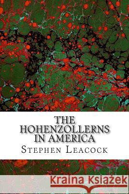 The Hohenzollerns In America: (Stephen Leacock Classics Collection) Leacock, Stephen 9781508765141 Createspace - książka