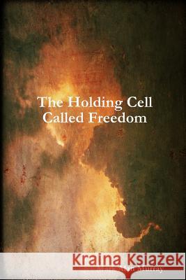 The Holding Cell Called Freedom Mark Alan Murray 9781300927587 Lulu.com - książka