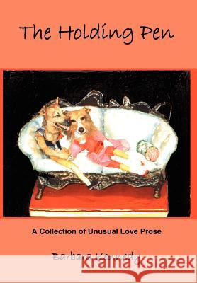 The Holding Pen: A Collection of Unusual Love Prose Kennedy, Barbara 9781425914622 Authorhouse - książka