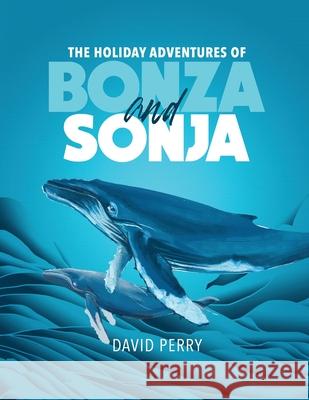 The Holiday Adventures of Bonza and Sonja: The Humpback Whales David Perry 9781970072891 New Leaf Media, LLC - książka