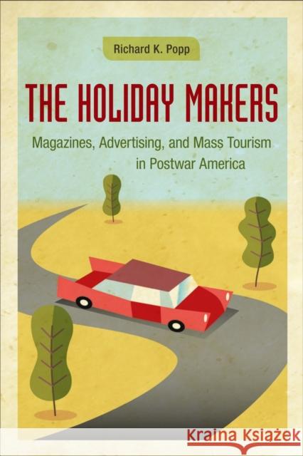 The Holiday Makers: Magazines, Advertising, and Mass Tourism in Postwar America Richard K. Popp 9780807142844 Louisiana State University Press - książka