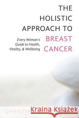 The Holistic Approach to Breast Cancer: Every Woman's Guide to Health, Vitality, & Wellbeing Ph. D. Christina Grant 9781481149761 Createspace - książka