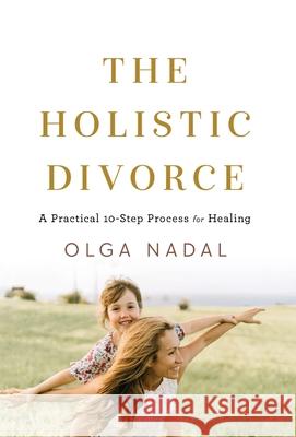 The Holistic Divorce: A Practical 10-Step Process for Healing Olga Nadal 9781544524542 Pono Maui Publishing - książka