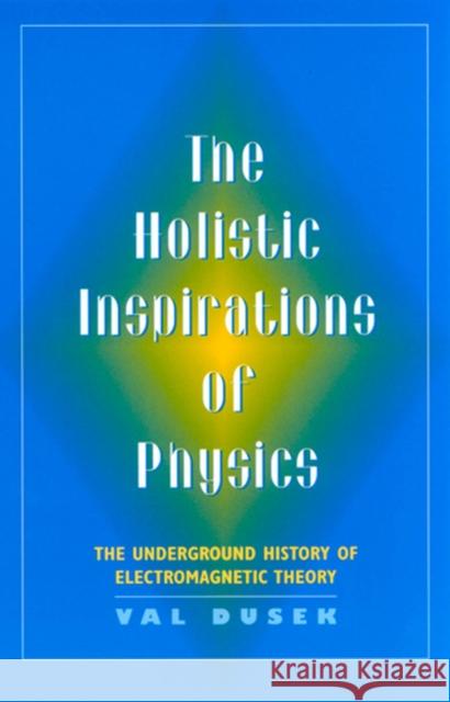 The Holistic Inspiration of Physics: The Underground History of Electromagnetic Theory Dusek, Val 9780813526355 Rutgers University Press - książka