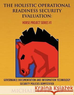 The Holistic Operational Readiness Security Evaluation: HORSE Project Series: Governance Documentation and Information Technology Security Policies De Peters, Michael D. 9781468063875 Createspace - książka