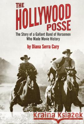 The Hollywood Posse: Story of a Gallant Band of Horsemen Who Made Movie History, the Diana Serra Cary 9780806128351 University of Oklahoma Press - książka