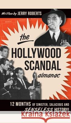 The Hollywood Scandal Almanac: 12 Months of Sinister, Salacious and Senseless History! Jerry Roberts 9781540232052 History Press Library Editions - książka