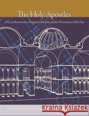 The Holy Apostles: A Lost Monument, a Forgotten Project, and the Presentness of the Past Robert G. Ousterhout 9780884024644 Dumbarton Oaks Research Library & Collection - książka