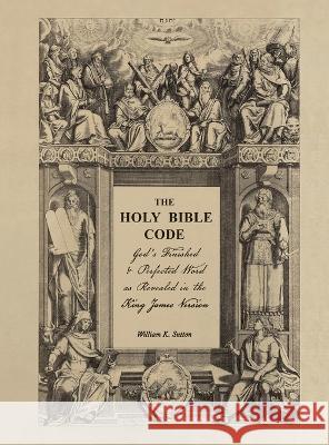 The Holy Bible Code: God's Finished & Perfected Word as Revealed in the King James Version William K Sutton   9798987032305 Members of the Body - książka
