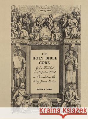 The Holy Bible Code: God's Finished & Perfected Word as Revealed in the King James Version, Volume 6 William K Sutton   9798218193379 Members of the Body - książka