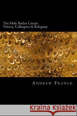 The Holy Bodies Circuit: Votives, Colloquies & Reliquary Andrew Franck 9781519673961 Createspace Independent Publishing Platform - książka