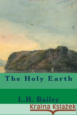 The Holy Earth L. H. Bailey 9781508994565 Createspace - książka