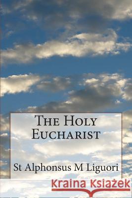 The Holy Eucharist St Alphonsus M. Liguori Rev Eugene Grim 9781497534056 Createspace - książka