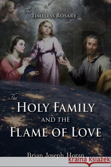 The Holy Family and the Flame of Love: The Timeless Rosary: The Holy Family and the Flame of Love Brian Joseph Horan 9781942190646 Leonine Publishers - książka