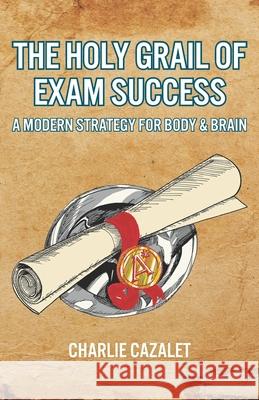 The Holy Grail of Exam Success: A Modern Strategy for Body & Brain Charlie Cazalet Charles Gouldsbrough  9780993328701 MLC Publishing - książka