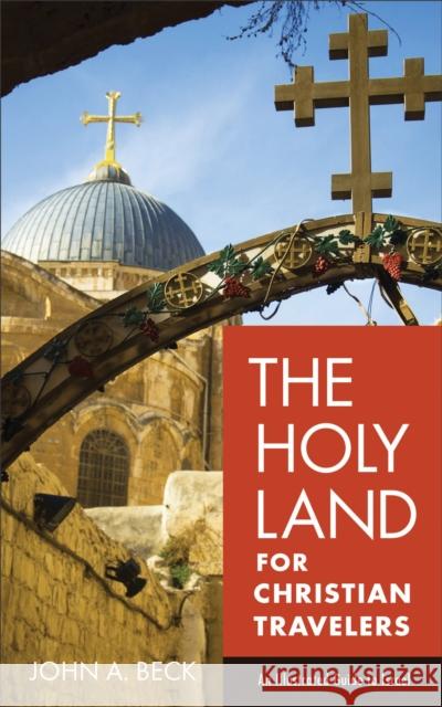 The Holy Land for Christian Travelers – An Illustrated Guide to Israel John A. Beck 9780801018923 Baker Publishing Group - książka