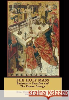 The Holy Mass: Eucharistic Sacrifice and the Roman Liturgy Mediatrix Press, S J Herbert Lucas 9780359556847 Lulu.com - książka