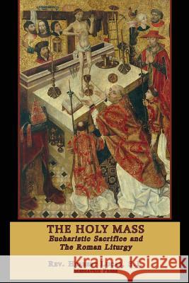 The Holy Mass: The Eucharistic Sacrifice and the Roman Liturgy Rev Herbert Luca Mediatrix Press 9781726233422 Createspace Independent Publishing Platform - książka