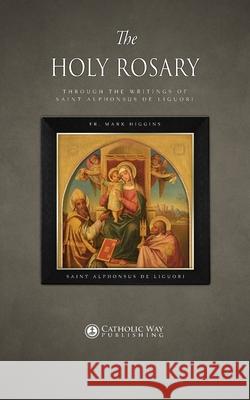 The Holy Rosary through the Writings of Saint Alphonsus de Liguori Fr Mark Higgins                          Saint Alphonsus de Liguori 9781783795239 Catholic Way Publishing - książka