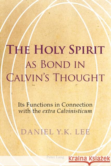 The Holy Spirit as Bond in Calvin's Thought: Its Functions in Connection with the Extra Calvinisticum Lee, Daniel 9783034302197 Peter Lang AG, Internationaler Verlag Der Wis - książka