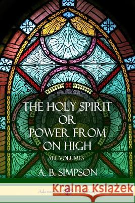 'The Holy Spirit' or 'Power from on High': All Volumes Simpson, A. B. 9781387998524 Lulu.com - książka