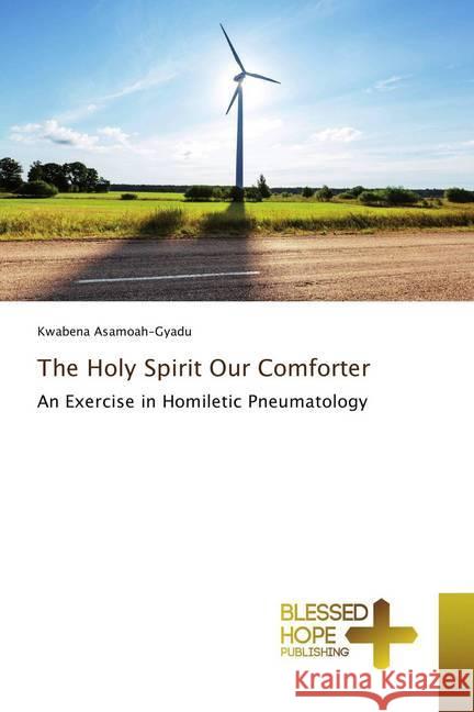 The Holy Spirit Our Comforter : An Exercise in Homiletic Pneumatology Asamoah-Gyadu, Kwabena 9786202477444 Blessed Hope Publishing - książka