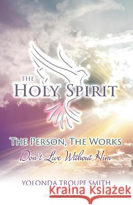 The Holy Spirit: The Person, The Works: Don't Live Without Him Smith, Yolonda Troupe 9780990939757 Entegrity Choice Publishing - książka