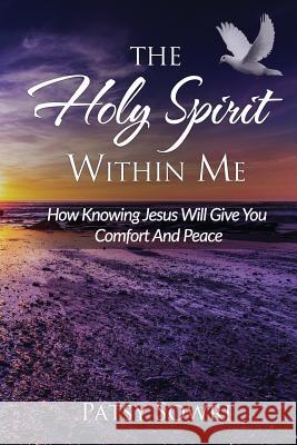 The Holy Spirit Within Me: How Knowing Jesus Will Give You Comfort And Peace Patsy Sowri 9781530933112 Createspace Independent Publishing Platform - książka