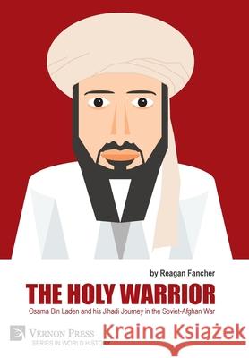 The Holy Warrior: Osama Bin Laden and his Jihadi Journey in the Soviet-Afghan War Reagan Fancher 9781648893971 Vernon Press - książka